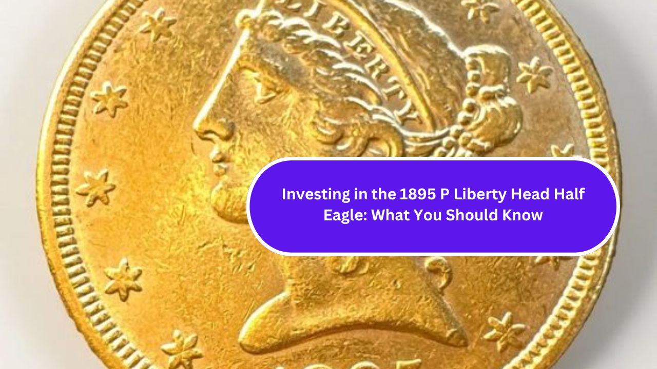 Investing in the 1895 P Liberty Head Half Eagle: What You Should Know